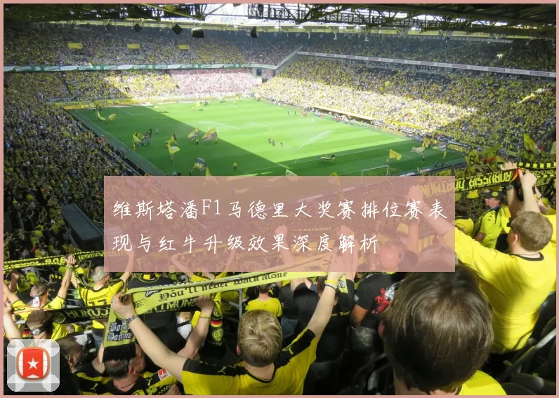 维斯塔潘F1马德里大奖赛排位赛表现与红牛升级效果深度解析