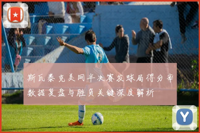 斯瓦泰克美网半决赛发球局得分率数据复盘与胜负关键深度解析