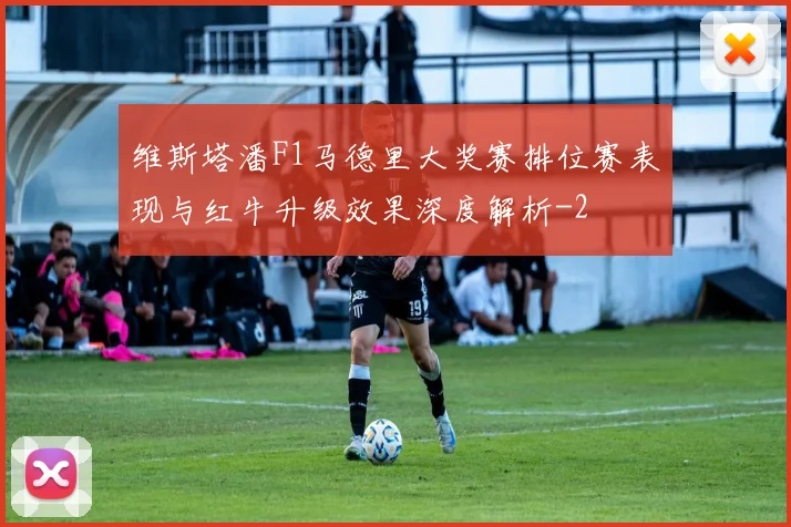 维斯塔潘F1马德里大奖赛排位赛表现与红牛升级效果深度解析