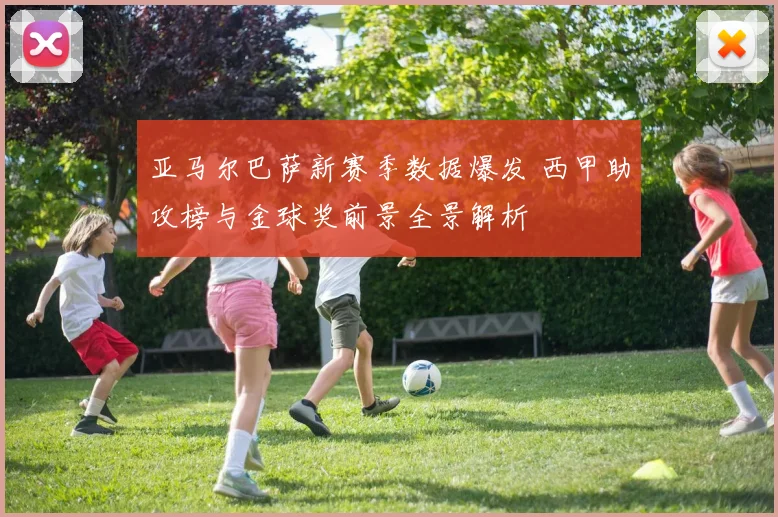 亚马尔巴萨新赛季数据爆发 西甲助攻榜与金球奖前景全景解析