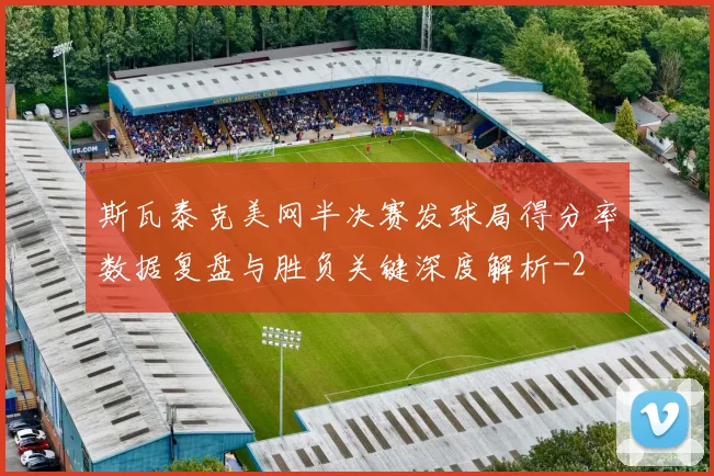 斯瓦泰克美网半决赛发球局得分率数据复盘与胜负关键深度解析