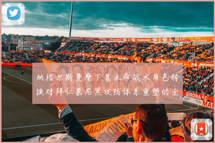 纳格尔斯曼麾下基米希战术角色转换对拜仁慕尼黑攻防体系重塑的全景分析