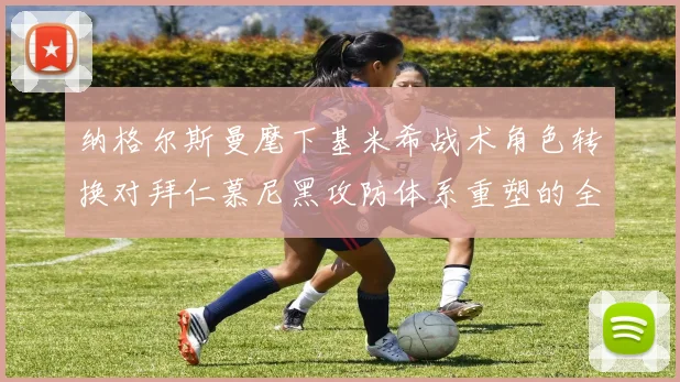 纳格尔斯曼麾下基米希战术角色转换对拜仁慕尼黑攻防体系重塑的全景分析