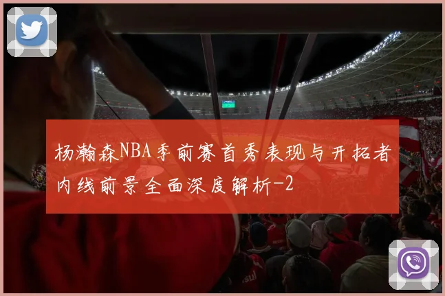 杨瀚森NBA季前赛首秀表现与开拓者内线前景全面深度解析