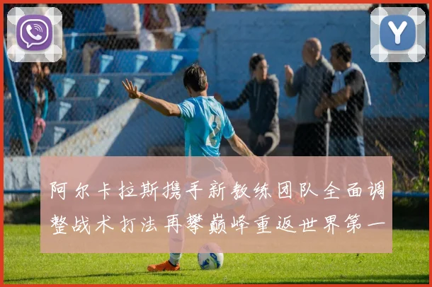 阿尔卡拉斯携手新教练团队全面调整战术打法再攀巅峰重返世界第一
