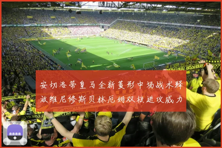 安切洛蒂皇马全新菱形中场战术释放维尼修斯贝林厄姆双核进攻威力