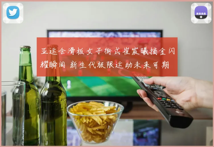 亚运会滑板女子街式崔宸曦摘金闪耀瞬间 新生代极限运动未来可期
